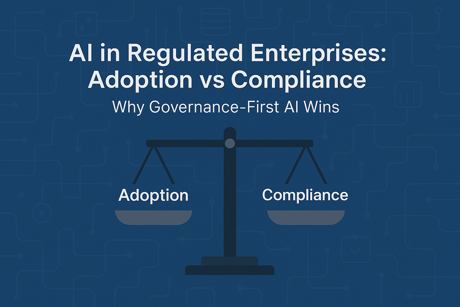 AI in Regulated Enterprises: Adoption vs Compliance — Why Governance-First AI Wins